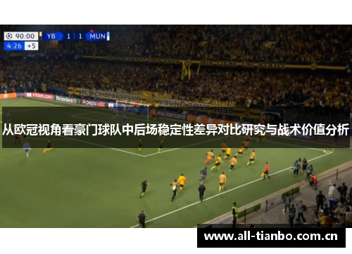 从欧冠视角看豪门球队中后场稳定性差异对比研究与战术价值分析