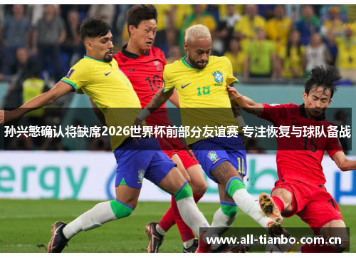 孙兴慜确认将缺席2026世界杯前部分友谊赛 专注恢复与球队备战