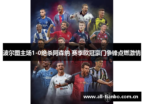 波尔图主场1-0绝杀阿森纳 赛季欧冠豪门争锋点燃激情